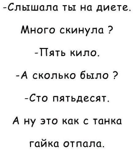 Сльтшала ты на диете Много скинула Пять кило А сколько было Сто пятьдесят А ну это как с танка гай ка от пала