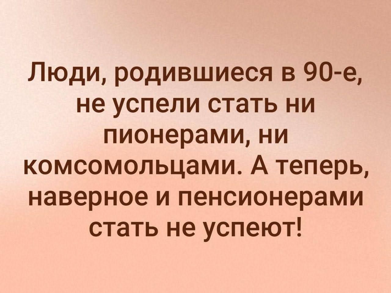 Люди родившиеся в 90 е не успели стать ни пионерами ни комсомольцами А теперь наверное и пенсионерами стать не успеют