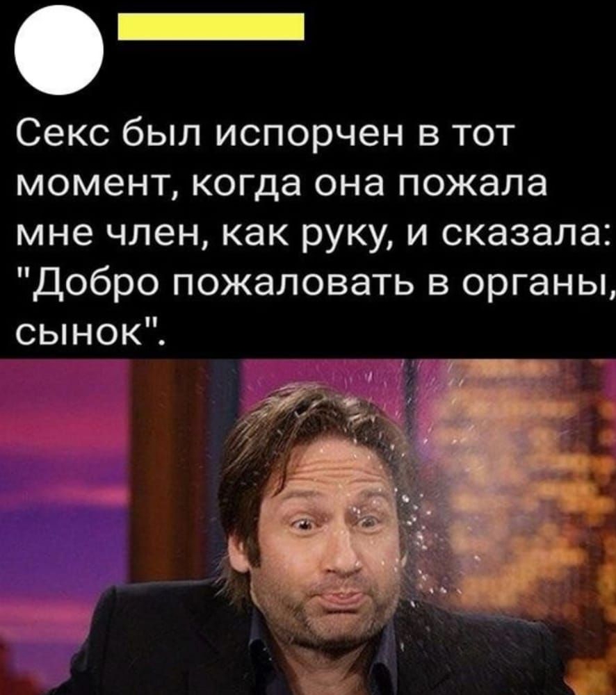 _ Секс был испорчен в тот момент когда она пожала мне член как руку и сказала Добро пожаловать в органы сынок
