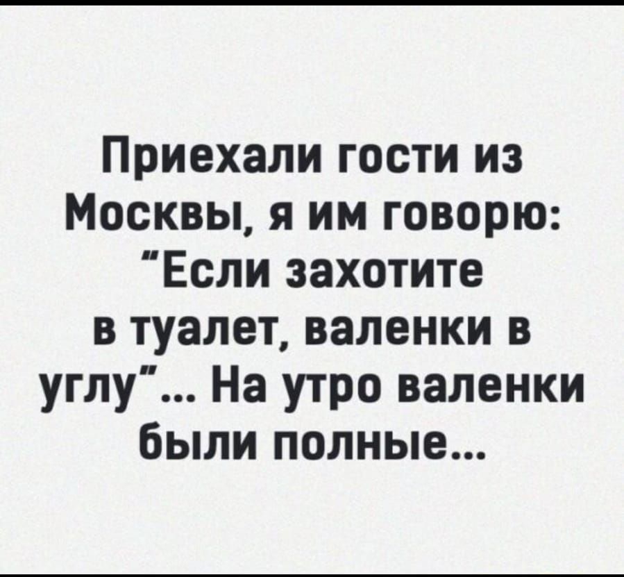Приехали гости из Москвы я им говорю Если захотите в туалет валенки в углу На утро валенки были полные