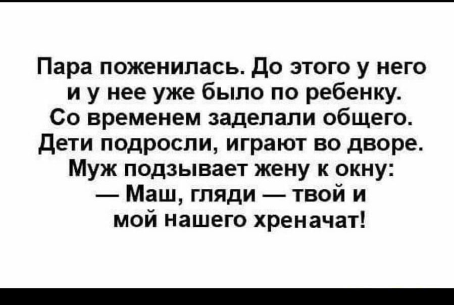 Пара поженилась До этого у него и у нее уже было по ребенку Со временем заделали общего дети подросли играют во дворе Муж подзывает жену к окну Маш гляди твой и мой нашего хреначат
