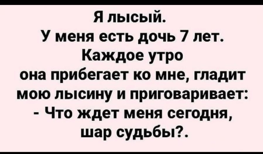 Я лысый У меня есть дочь 7 лет Каждое утро она прибегает ко мне гладит мою лысину и приговаривает Что ждет меня сегодня шар судьбы