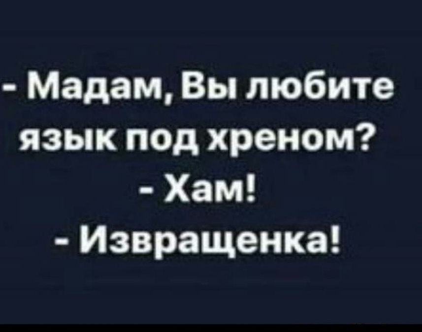 Мадам Вы любите язык под хреном Хам Извращенка