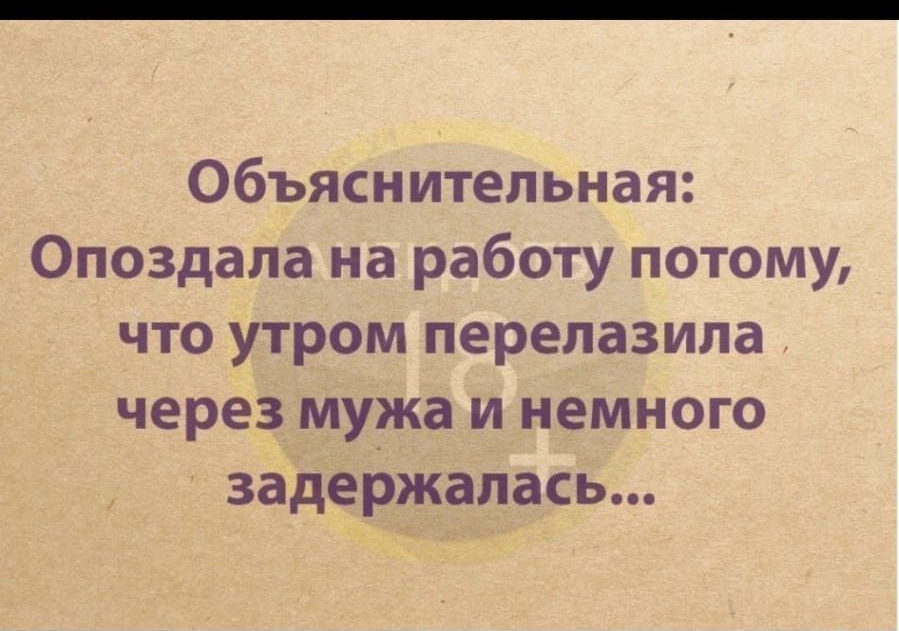 Объяснительная Опоздала на работу потому что утром перелазила через мужа и немного задеіэжапась