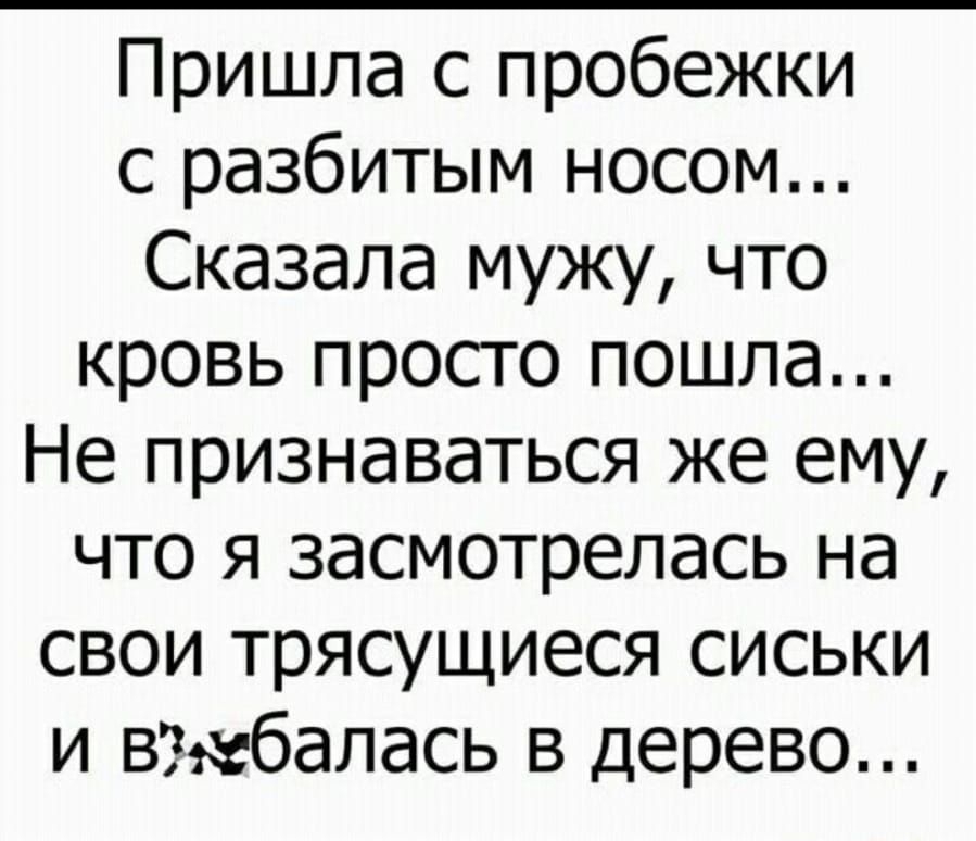 Пришла с пробежки с разбитым носом Сказала мужу что кровь просто пошла Не признаваться же ему что я засмотрелась на свои трясущиеся сиськи и вжбапась в дерево