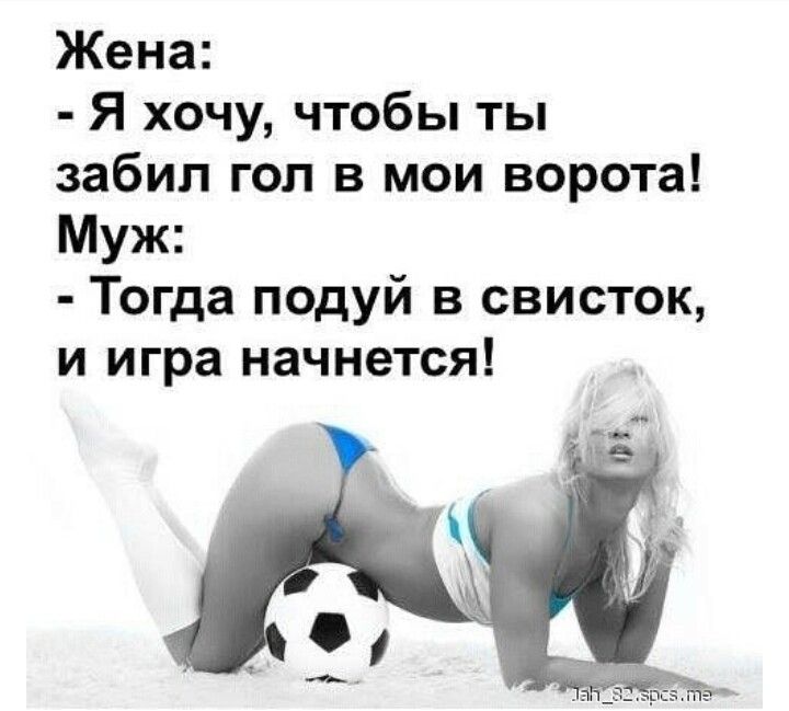 Жена Я хочу чтобы ты забил гол в мои ворота Муж Тогда подуй в свисток и игра начнется