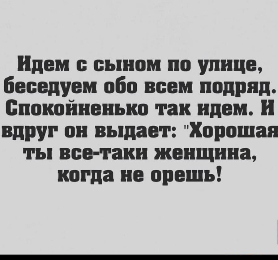 Идем е сыном по улице беседуем обо всем подряд Спокойненько так идем вдруг он выдает Хорошая ты все таки женщина когда не врешь