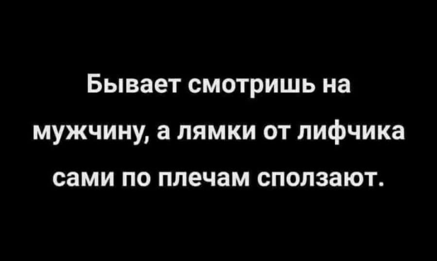 Бывает СМОТРИШЬ на МУЖЧИНУ а ЛЯМКИ ОТ ЛИфЧИКЗ сами ПО плечам СПОЛЗЗЮТ