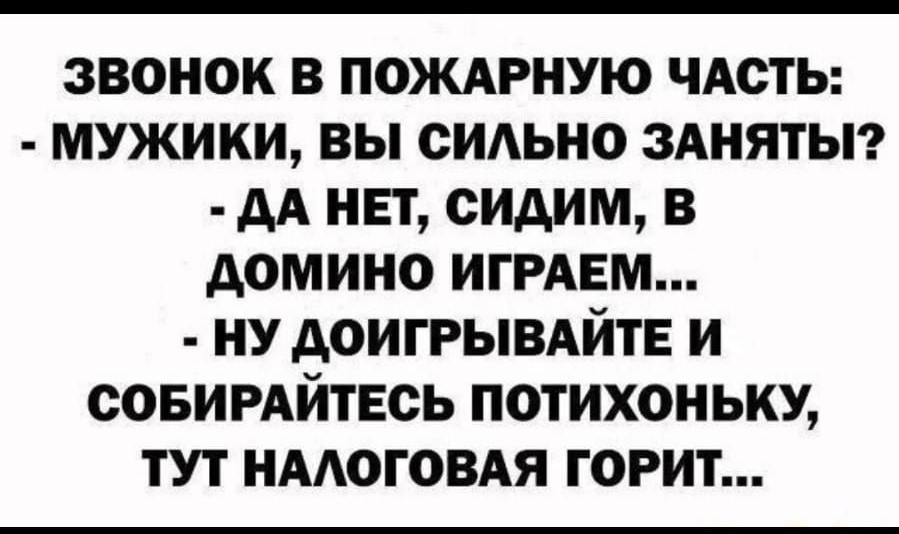 звонок в пожмэную ЧАСТЬ мужики вы сидьно ЗАНЯТЫ дА нвт сидим в домино ИГРАЕМ ну АОИГРЫВАЙТЕ и совирдйтвсь потихоньку тут НААОГОВАЯ горит
