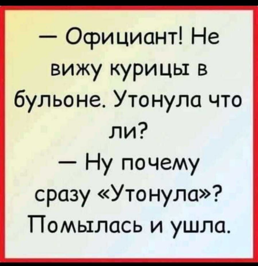 Официант Не вижу курицы в бульоне Утонула что ли Ну почему сразу Уто нула Помылась и ушла