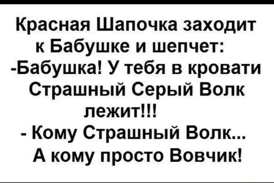 Красная Шапочка заходит к Бабушке и шепчет Бабушка У тебя в кровати Страшный Серый Волк лежит Кому Страшный Волк А кому просто Вовчик