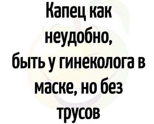 Капец как неудобно быть у гинеколога в маске но без трусов