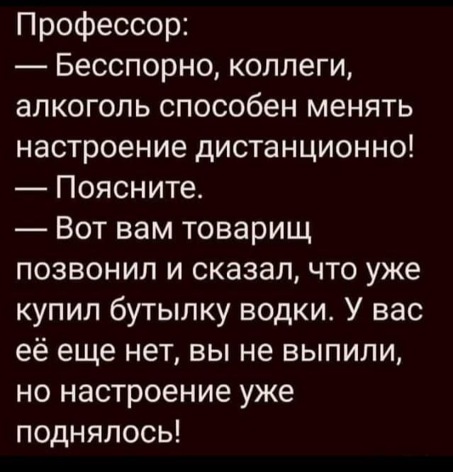 Профессор Бесспорно коллеги алкоголь способен менять настроение дистанционно Поясните Вот вам товарищ позвонил и сказалчто уже купил бутылку водки У вас её еще нет вы не выпили но настроение уже поднялось