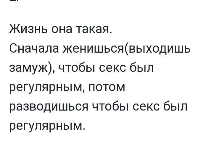 Жизнь она такая Сначала женишьсявыходишь замуж чтобы секс был регулярным потом разводишься чтобы секс был регулярным