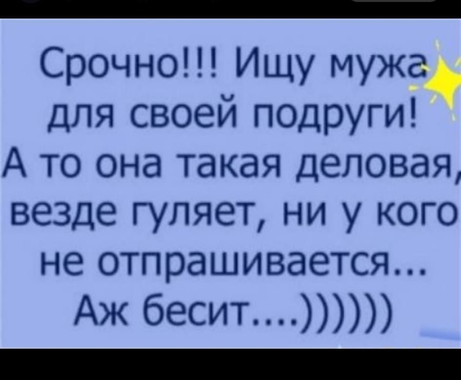 _ Срочно ИЩУ МУЖдд для своей ПОДРУГИ А то она такая деловая везде гуляет НИ У КОГО не отпрашивается Аж бесит _