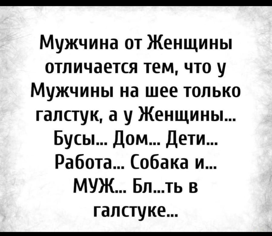 Мужчина от Женщины отличается тем что у Мужчины на шее только галстук а у Женщины Бусы Дом Дети Работа Собака и МУЖ Блть в галстуке