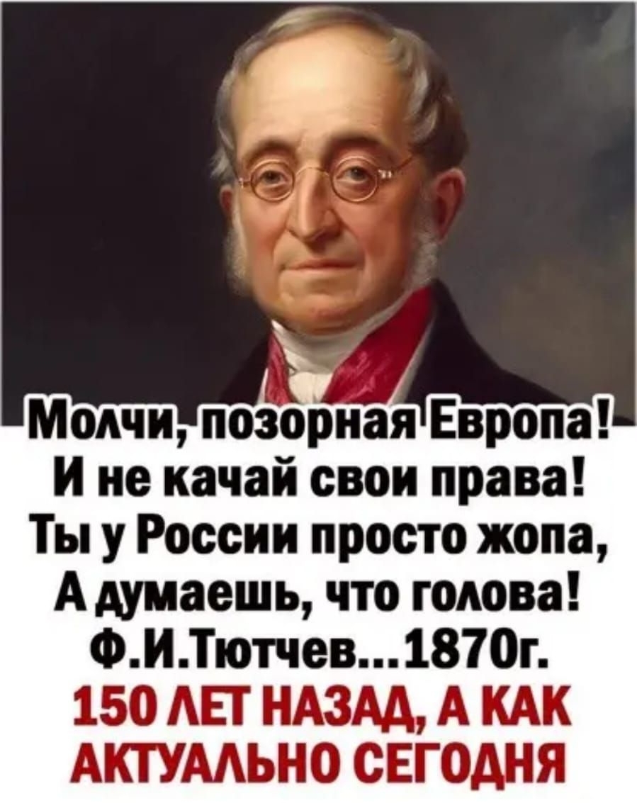 Молчи позорная Европа и не качай свои права Ты у России просто жопа А думаешь что голова ФИТютчев1870г 150 АЕТ НАЗАА А КАК АКТУААЬНО СЕГОДНЯ