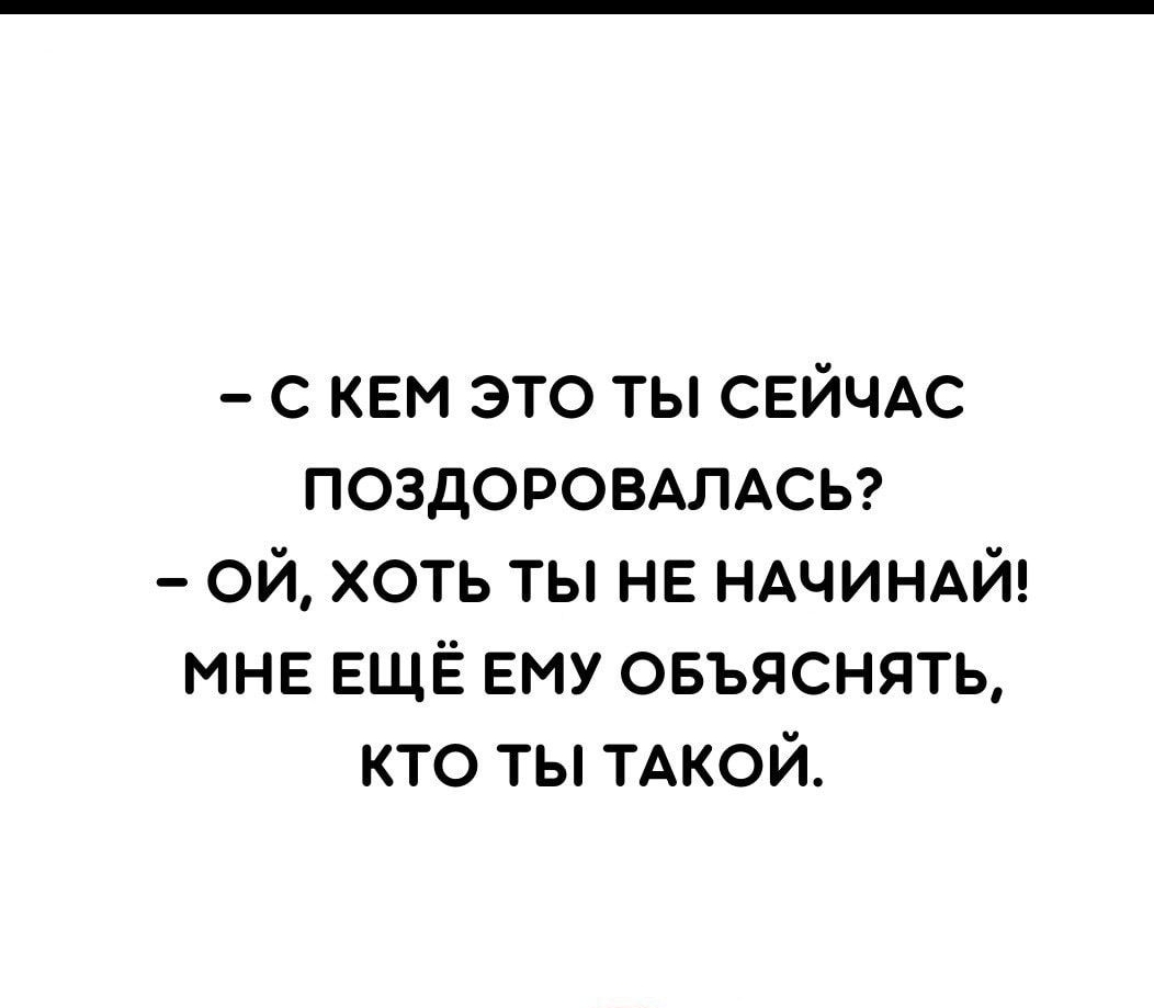 с КЕМ это ты СЕЙЧАС ПОЗДОРОВАЛАСЬ ой хоть ты НЕ НАЧИНАЙ МНЕ ЕЩЁ Ему овъяснять кто ты ТАКОЙ