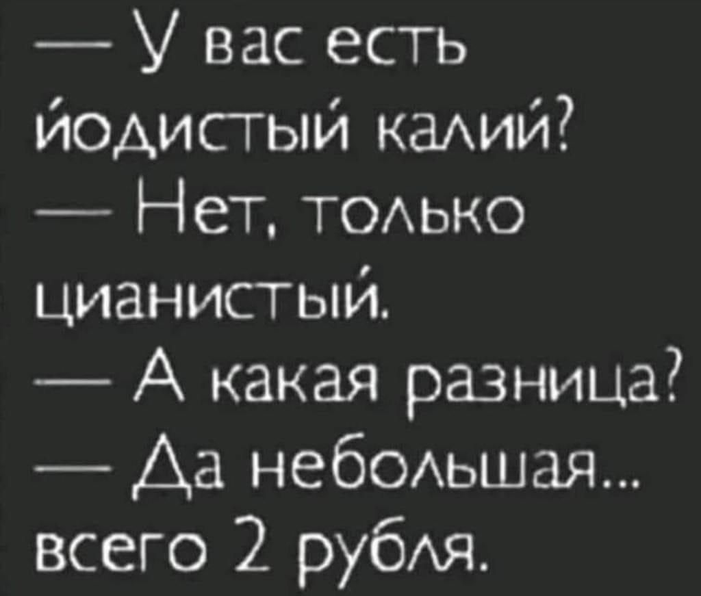 У вас есть йодистый калий Нет только цианистый А какая разница Ла небольшая всего 2 рубля