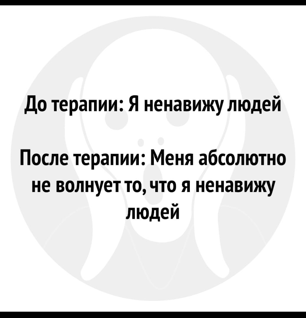 1оП до терапии Я ненавижу людей После терапии Меня абсолютно не волнует то что я ненавижу людей Ювоз 521 4