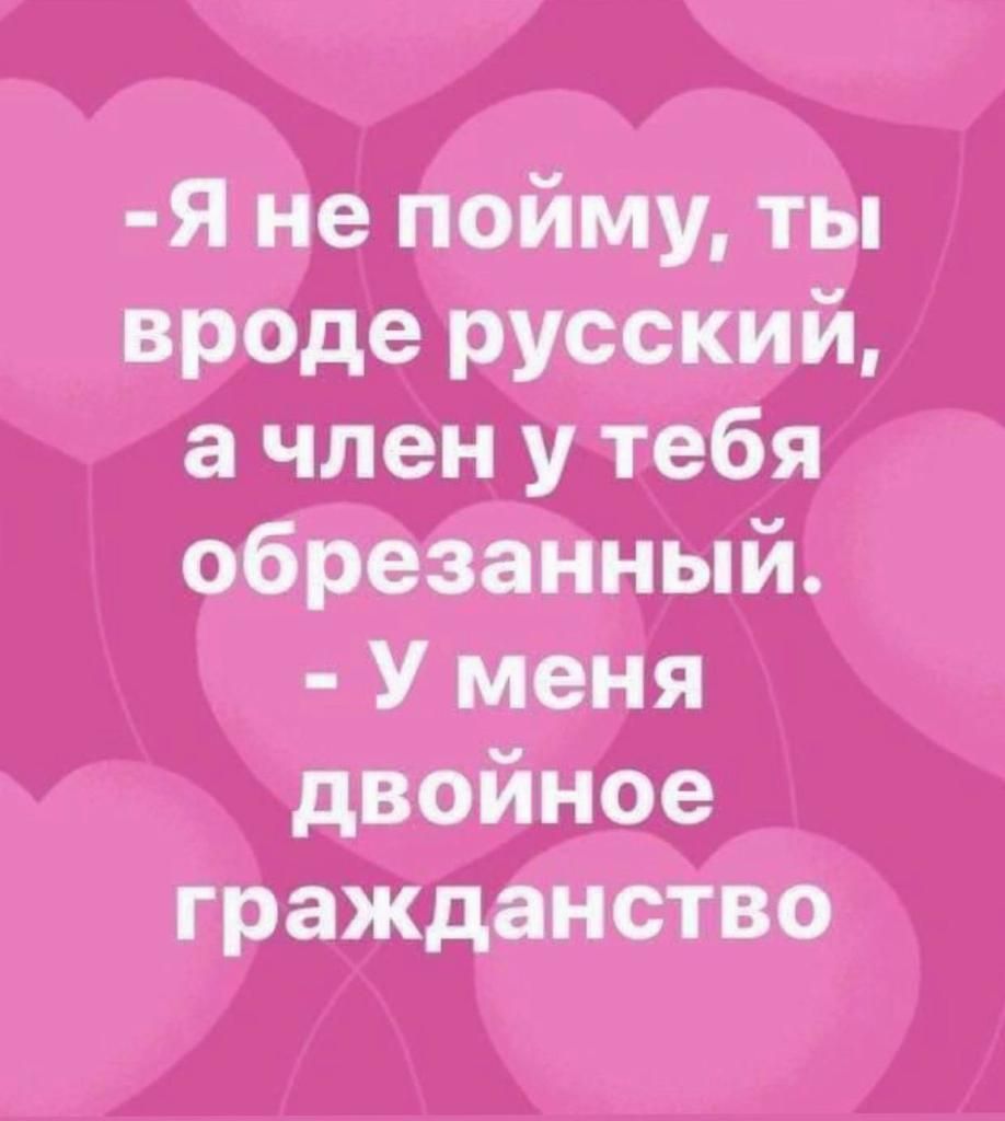 Я не пойму ты вроде русский а член у тебя обрезанный У меня двойное гражданство