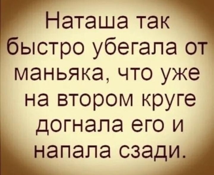 Наташа так быстро убегапа от маньяка что уже на втором круге догнала егои напала сзади