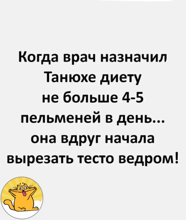 Когда врач назначил Танюхе диету не больше 4 5 пельменей в день она вдруг начала вырезать тесто ведром