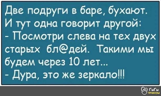 Две подруги в баре бухают И тут одна говорит другой Посмотри слева на тех двух сторых блдей Такими мы будем через 10 лет Дура это же зеркало