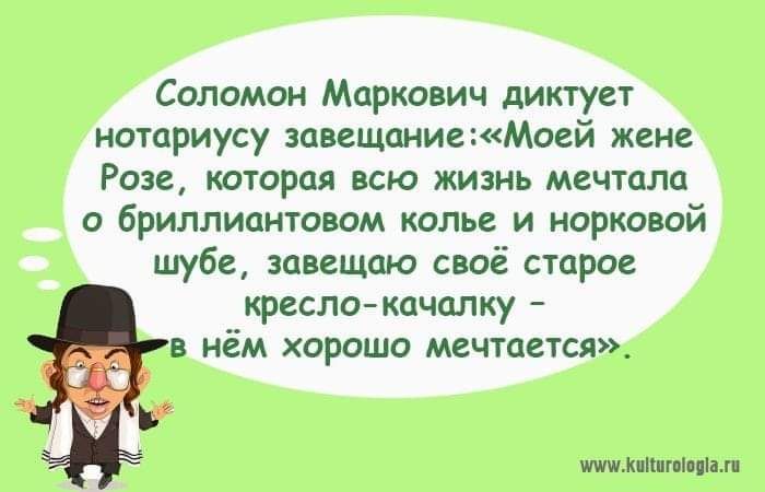 Соломон Маркович диктует нотариусу завещаниеМоей жене Розе которая всю жизнь мечтала о бриллиантовом колье и норковой шубе авещаю своё старое креслокачалку в нём хорошо мвчтается Ь шими тц