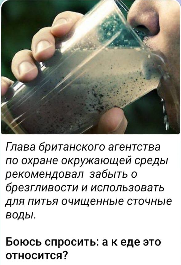Глава британского агентства по охране окружающей среды рекомендовал забыть о брезгливости и использовать для питья очищенные сточные воды Боюсь спросить а к еде это относится