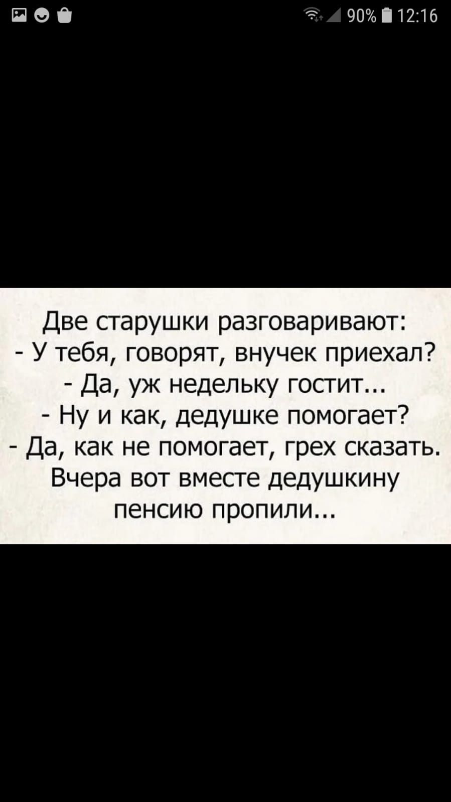 ПОО 901216 Две сгарушки разговаривают У тебя говорят внучек приехал Да уж недельку гостит Ну и как дедушке помогает Да как не помогает грех сказать Вчера вот вместе дедушкину пенсию пропили