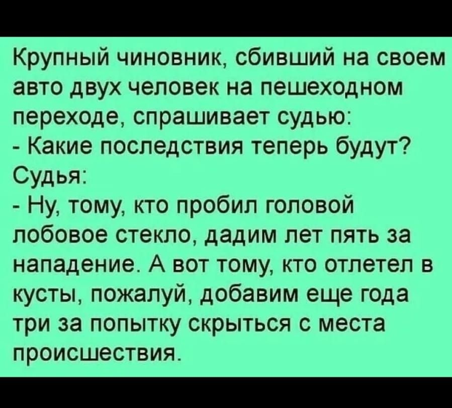 ПО т 20П2158 Крупный чиновник сбивший на своем авто двух человек на пешеходном переходе спрашивает судью Какие последствия теперь будут Судья Ну тому кто пробил головой лобовое стекло дадим лет пять за нападение А ВОТ ТОМУ КТО ОТПЕТЭП В кусты пожалуй добавим еще года три за попытку скрыться места происшествия