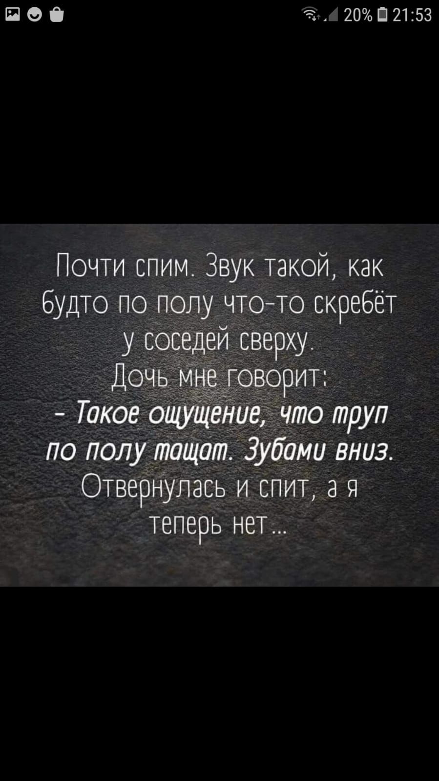 ПО 20П2153 Почти спим Звук такой как Будто по полу что то скребёт у вос ей сверху говорит Такое ощущё и что труп по полу пишит зубами вниз Отвернулась и спит ая теперь нет