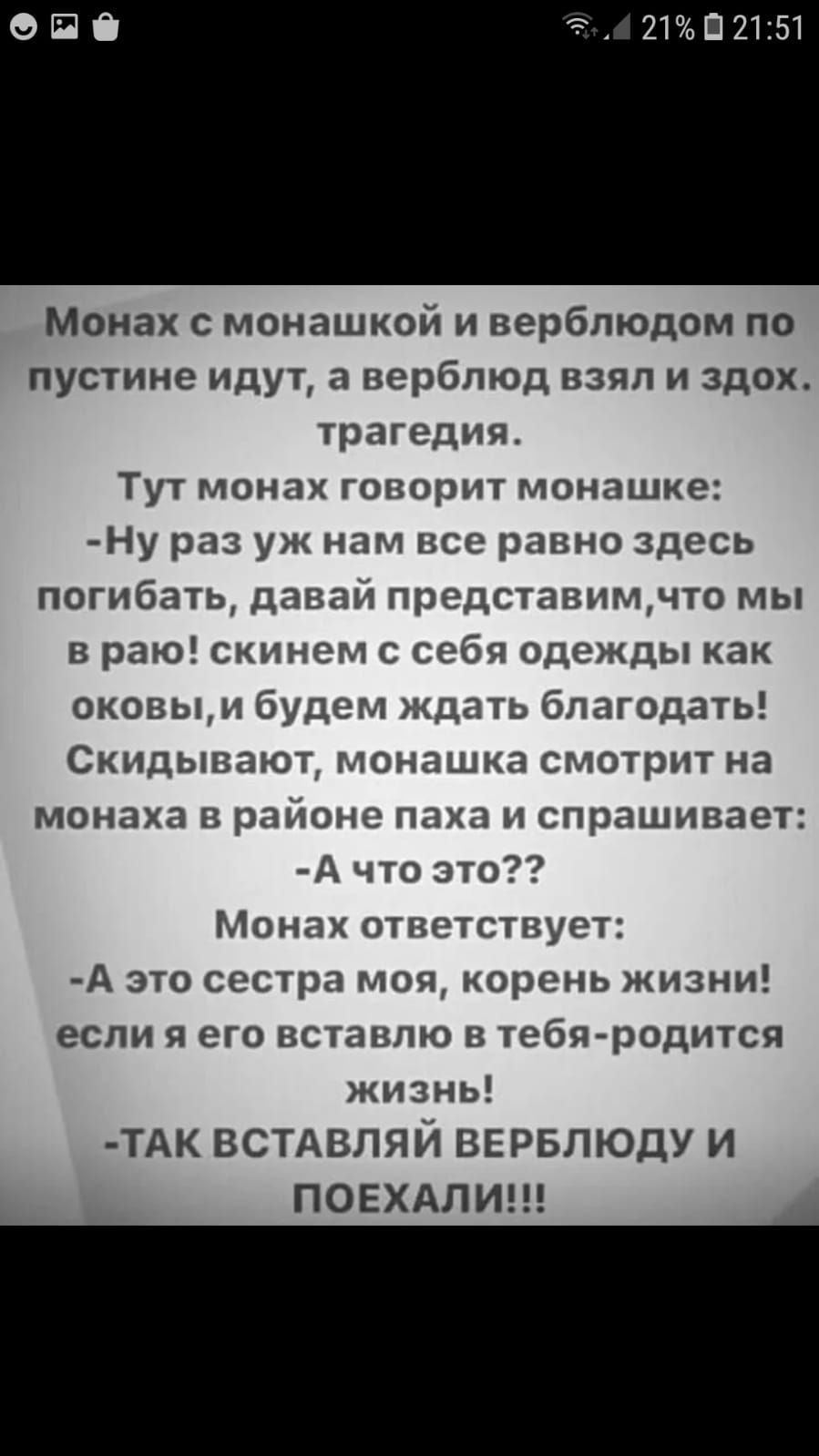 2102151 Монах монашкой и верблюдом по пустине идут а верблюд взял и здох трагедия Тут монах говорит монашке Ну раз уж нам все равно здесь погибать давай представим что мы в раю скинем с себя одежды как оковым будет ждать благодать Скидывают монашка смотрит на монаха п раионе паха и спрашивает А что это Монах отпетстпует А это сестра мои корень жизни если я его вставлю в тебя родится жизнь ТАК встд