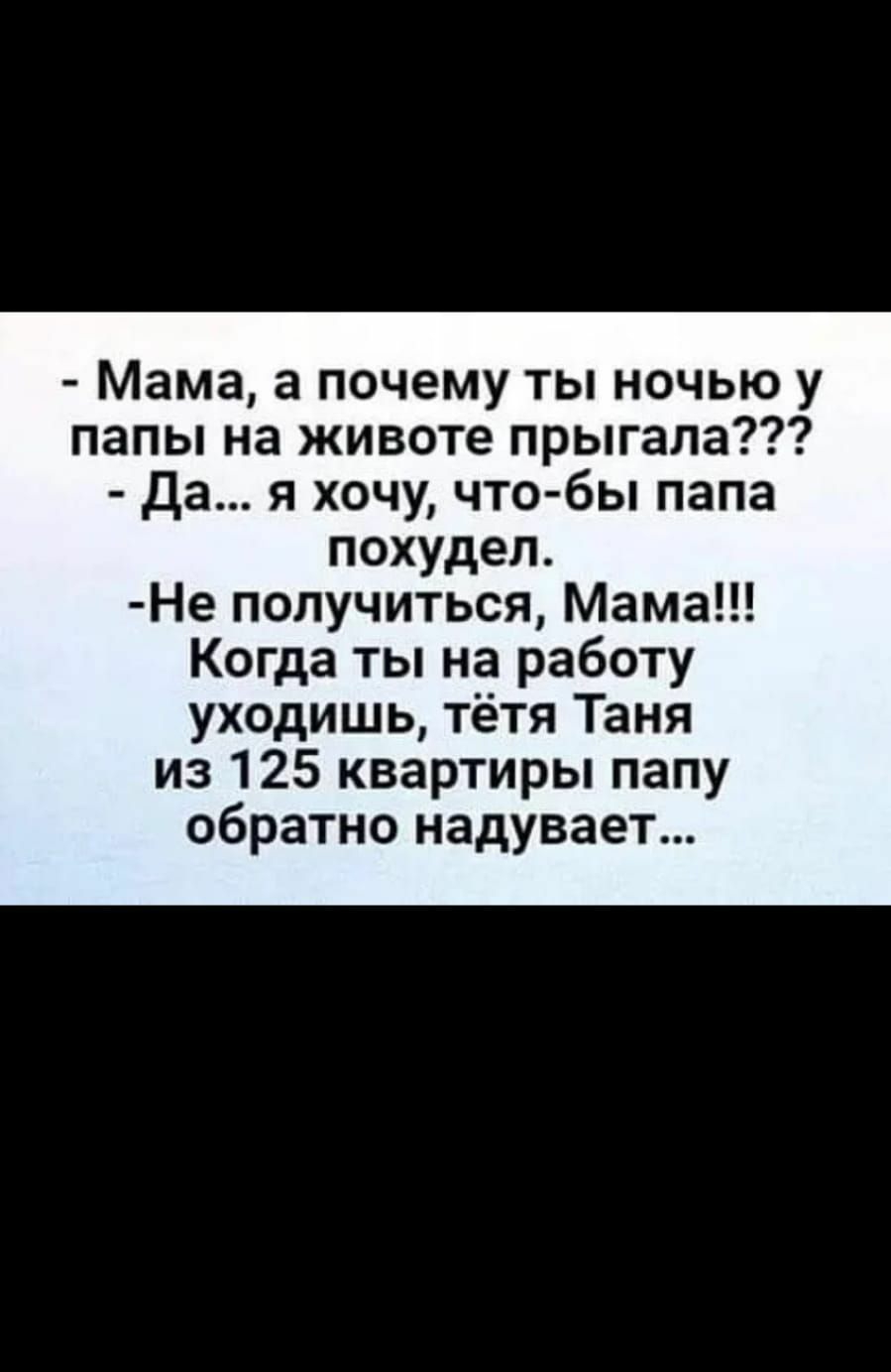 ПО 88 71ПЮ31 Мама а почему ты ночью у апы на животе прыгала да я хочу что  бы папа похудел Не получиться Мама Когда ты работу уходишь тётя Таня из 125  квартиры