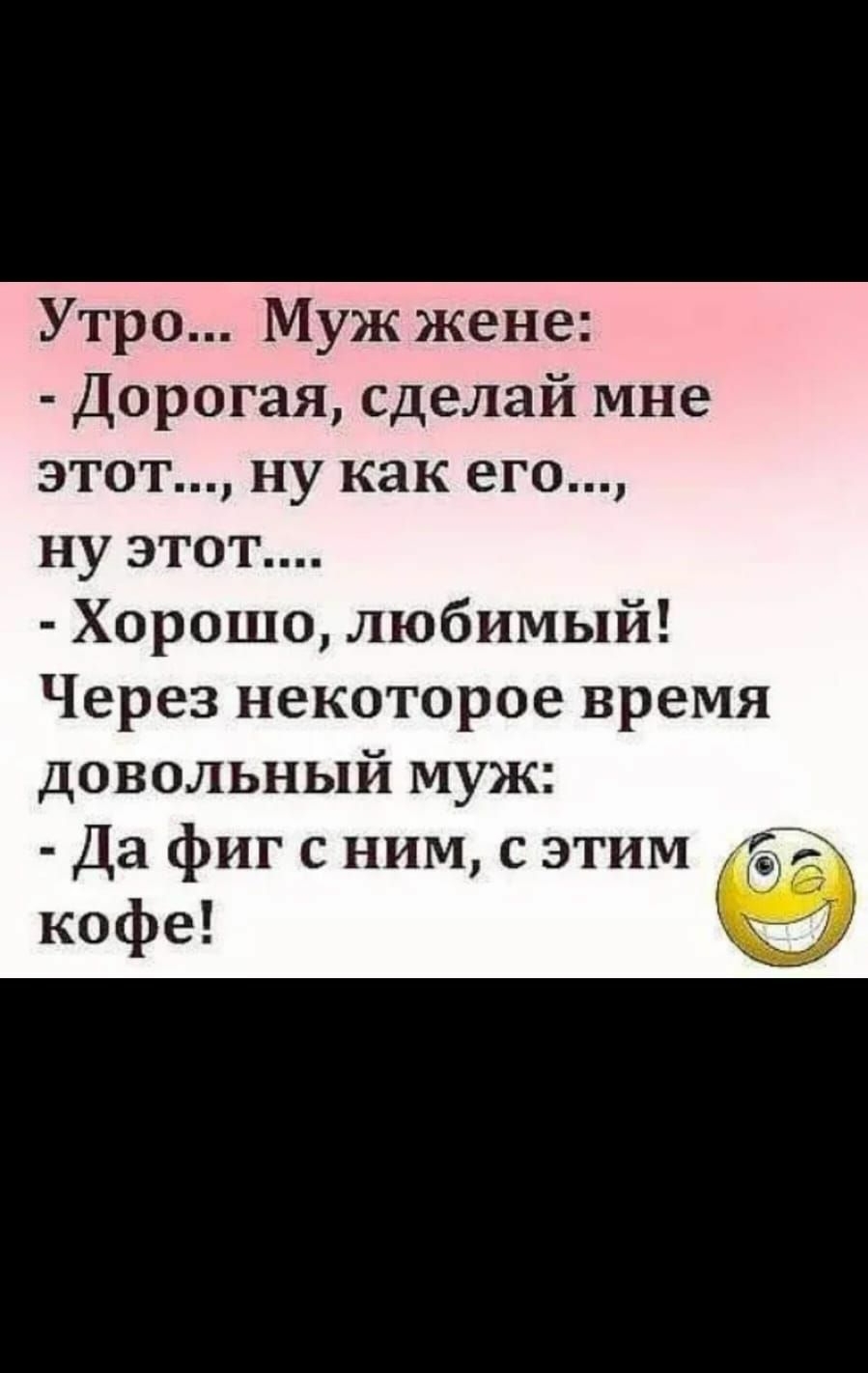 ПОО 17 П 9244 Муж жене Дорогая сделай мне этот ну как его ну этот Хорошо любимый Через некоторое время довольный муж Да фиг с ним с этим кофе