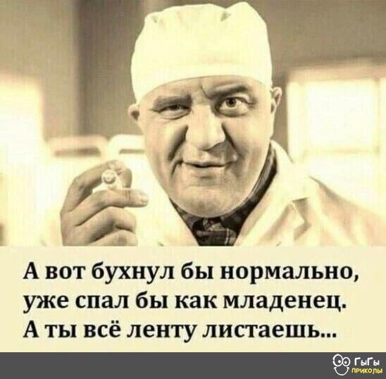 А вот бухнул бы нормально уже спал бы как младенец А ты всё ленту лисгаешь