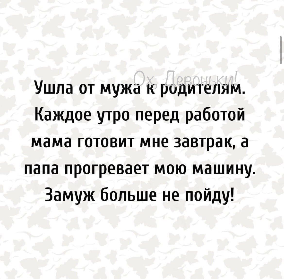 Ушла от мужа к родтепям Каждое утро перед работой мама готовит мне завтрак а папа прогревает мою машину Замуж больше не пойду