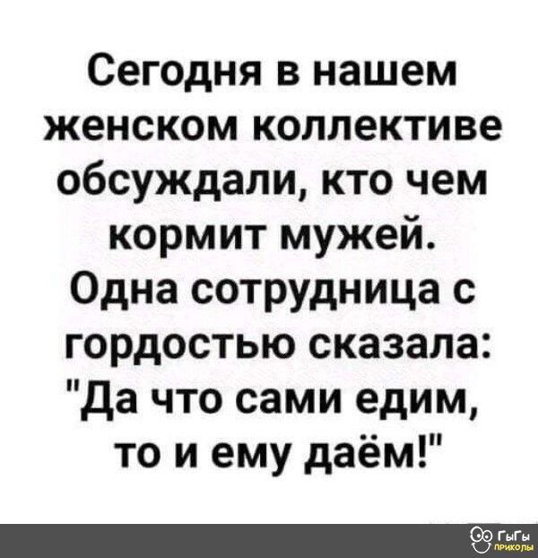 Сегодня в нашем женском коллективе обсуждали кто чем кормит мужей Одна сотрудница с гордостью сказала да что сами едим то и ему даём