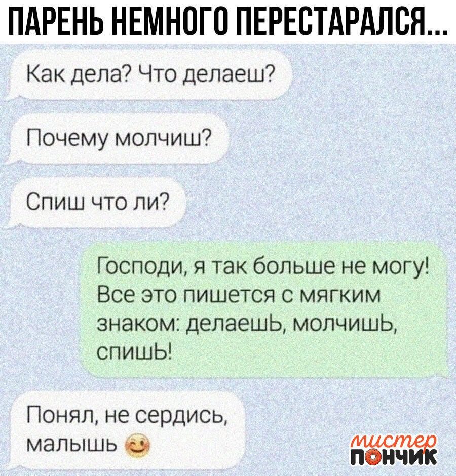 ПАРЕНЬ НЕМНПГП ПЕРЕСТАРАЛСН Как дела Что делаеш Почему молчиш Спиш что ли Господи я так больше не могу Все это пишется с мягким знаком делаешь молчишь спишЬ Понял не сердись мапышь