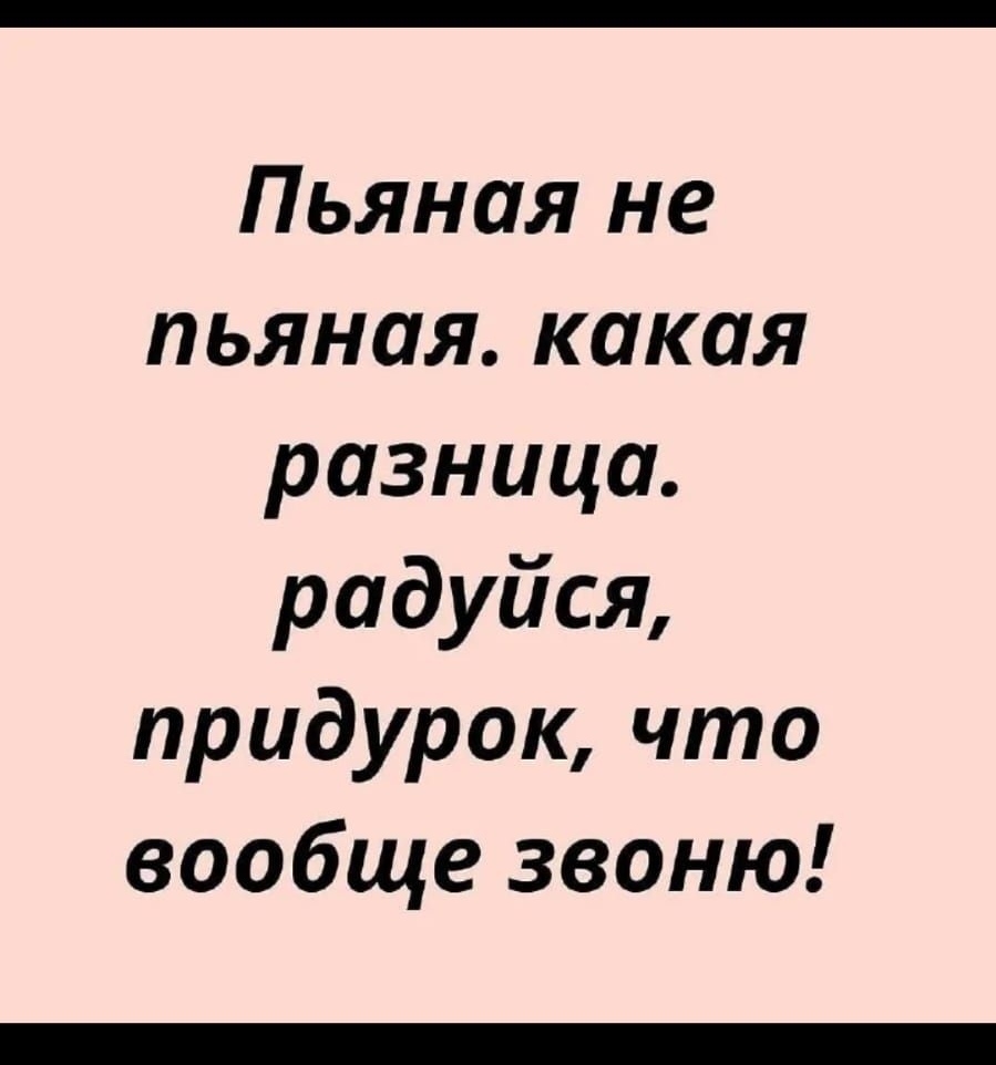 14ЬШ 858 Пьяная не пьяная какая разница радуйся придурок что вообще звоню