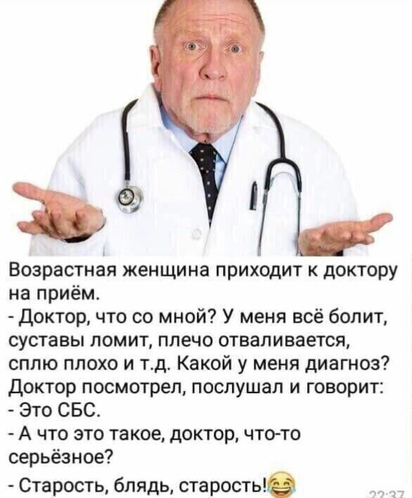 Возрастная женщина приходит к доктору на приём доктор что со мной У меня всё болит суставы помит плечо отваливается сплю плохо и тд Какой у меня диагноз Доктор посмотрел послушал и говорит Это СБС А что это такое доктор чтото серьёзное Старость Блядь старосты