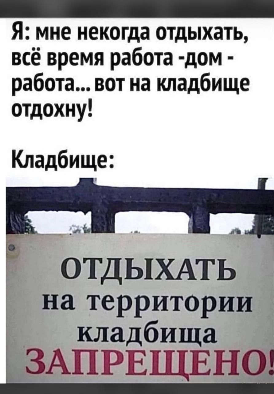 Я мне некогда отдыхать всё время работа дом работа вот на кладбище отдохну Кладбище и ОТДЫХАТЬ на территории и кладбища ЬЗАПРЕЩЕНОЁ