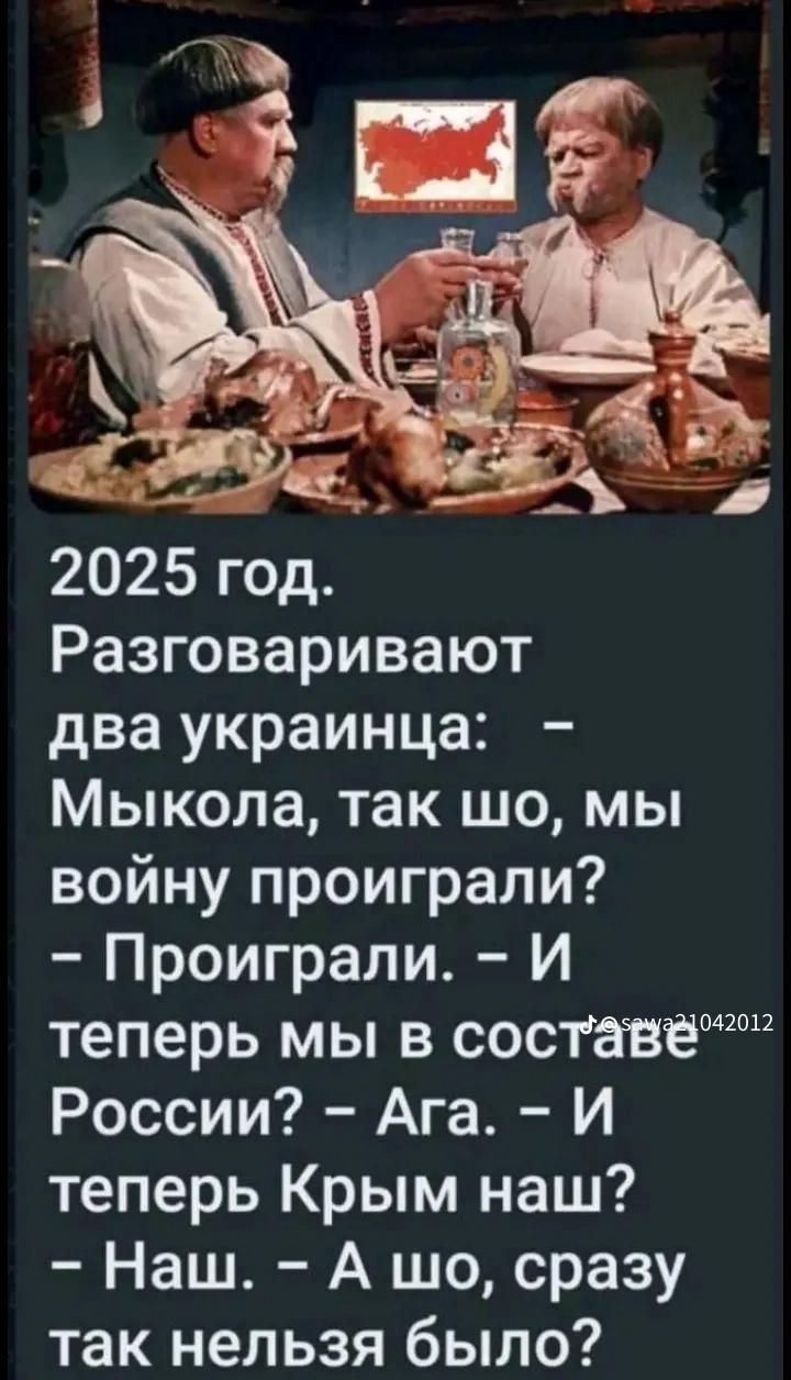 2025 год Разговаривают два украинца Мыкола так шо мы войну проиграли Проиграли И теперь мы в составемшп России Ага И теперь Крым наш Наш А шо сразу так нельзя было