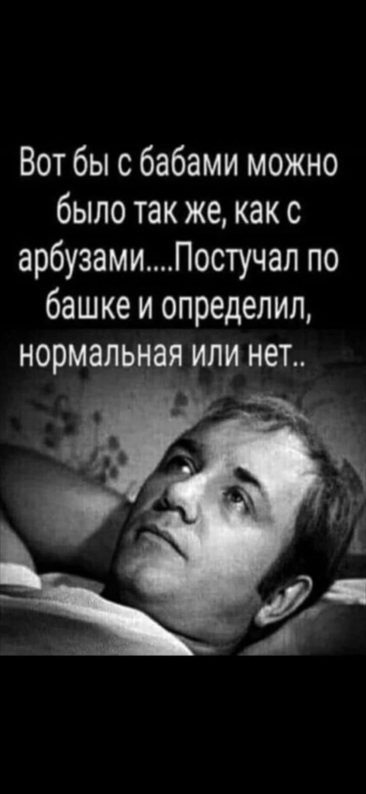 Вот бы с бабами можно было так же как с арбузамиПостучал по башке и определил нормальная или нет ч