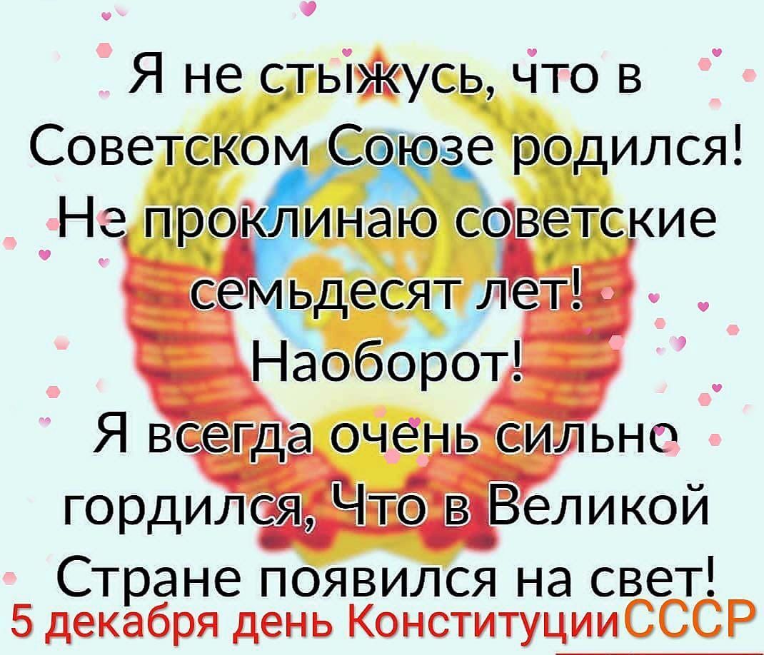 Я не стыжЖусь что в Советском Съзе родился Стране появился на свет 5 декабря день КонституцииСССР