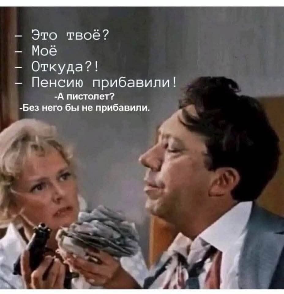Это твое? - Моё? Откуда?! - Пенсию прибавили! - А пистолет? - Без него бы не прибавили.