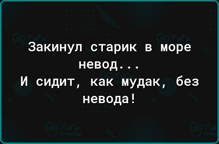 Закинул старик в море невод И сидит как мудак без невода