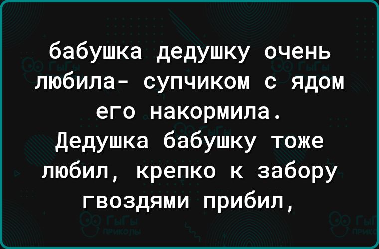 бабушка дедушку очень любила супчиком с ядом его накормила дедушка бабушку тоже любил крепко к забору гвоздями прибил