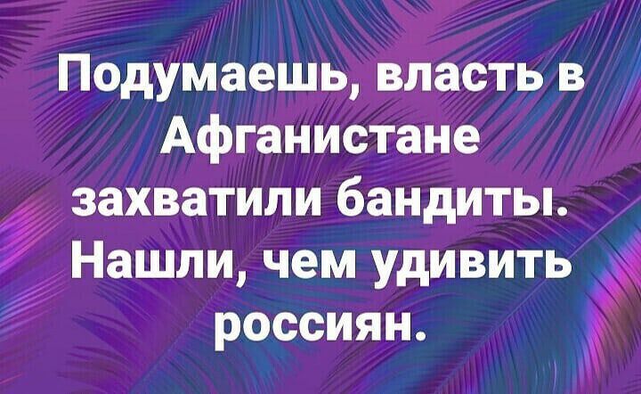 Подумаешь власть в Афганистане захватили бандиты Нашли чем удивить россиян